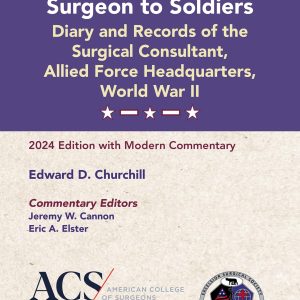 Edward D. Churchill’s Surgeon to Soldiers: Diary and Records of the Surgical Consultant, Allied Force Headquarters, World War II: 2024 Edition with Modern Commentary