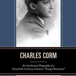Charles Corm: An Intellectual Biography of a Twentieth-Century Lebanese “Young Phoenician” (The Levant and Near East: A Multidisciplinary Book Series) Hardcover – July 7