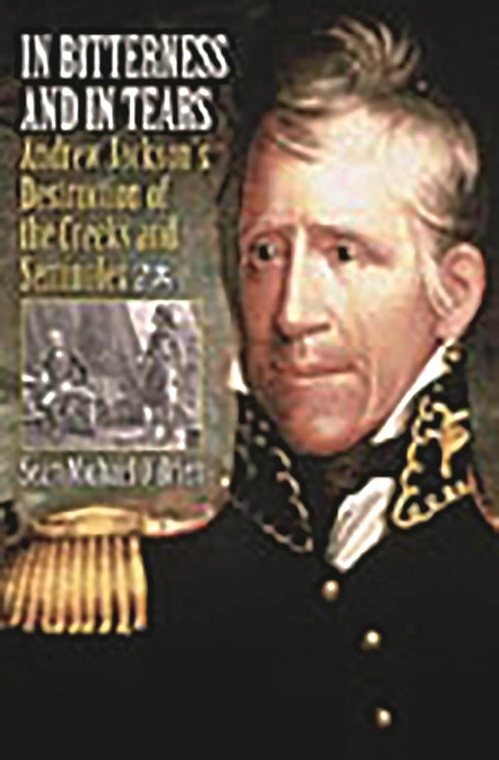 In Bitterness and in Tears: Andrew Jackson's Destruction of the Creeks and Seminoles 9780275979461