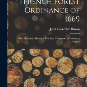 French Forest Ordinance of 1669: With Historical Sketch of Previous Treatment of Forests in France Hardcover – October 27