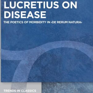 Lucretius on Disease: The Poetics of Morbidity in ›De rerum natura‹ (Trends in Classics - Supplementary Volumes