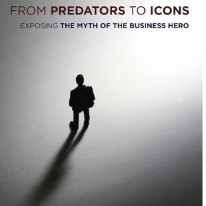 From Predators to Icons: Exposing the Myth of the Business Hero Hardcover – Illustrated