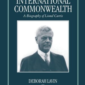 From Empire to International Commonwealth: A Biography of Lionel Curtis Hardcover – December 28
