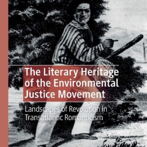 The Literary Heritage of the Environmental Justice Movement: Landscapes of Revolution in Transatlantic Romanticism (Literatures
