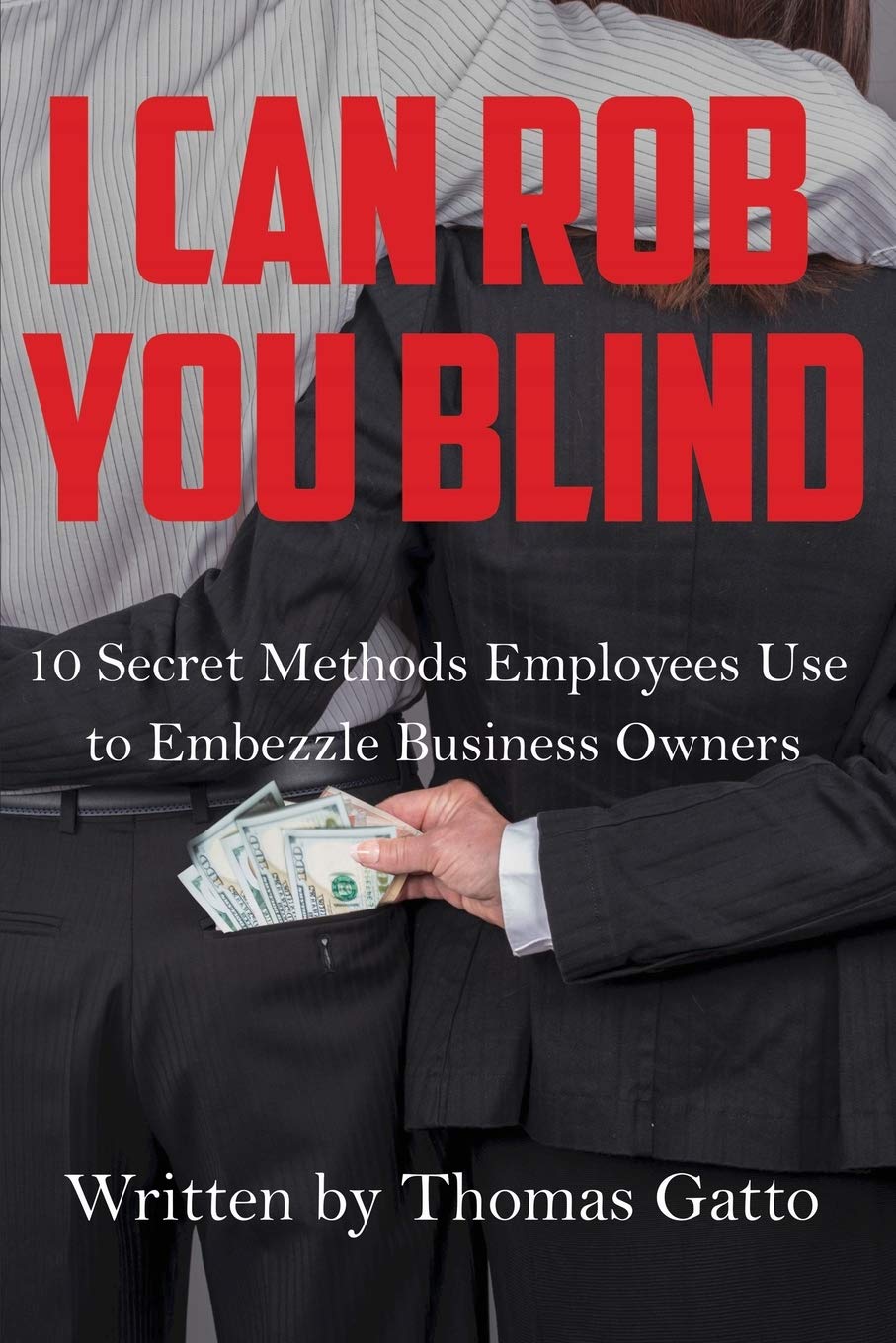 I Can Rob You Blind: 10 Secret Methods Employees Use to Embezzle Business Owners Paperback – September 26