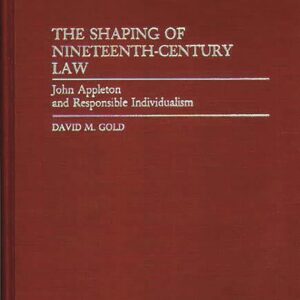 The Shaping of Nineteenth-Century Law: John Appleton and Responsible Individualism (Contributions in Legal Studies) 9780313273407