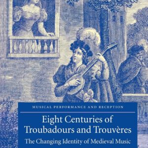 Eight Centuries of Troubadours and Trouvères: The Changing Identity of Medieval Music (Musical Performance and Reception) Illustrated Edition 9780521826723