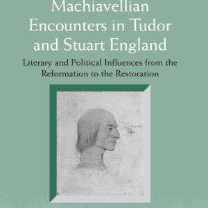 Machiavellian Encounters in Tudor and Stuart England: Literary and Political Influences from the Reformation to the Restoration (Anglo-Italian Renaissance Studies) 1st Edition 9781138248786