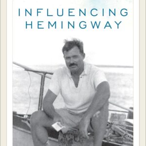 Influencing Hemingway: People and Places That Shaped His Life and Work Hardcover – May 8