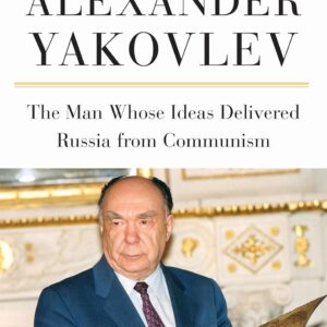 Alexander Yakovlev: The Man Whose Ideas Delivered Russia from Communism (NIU Series in Slavic