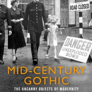 Mid-century gothic: The uncanny objects of modernity in British literature and culture after the Second World War 1st Edition 9781526132772