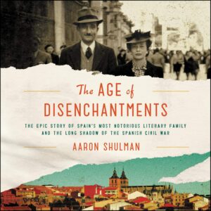 The Age of Disenchantments Lib/E: The Epic Story of Spain's Most Notorious Literary Family and the Long Shadow of the Spanish Civil War Audio CD – CD