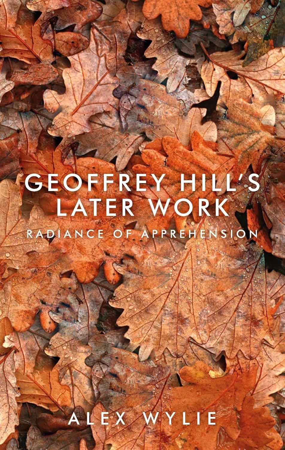 Geoffrey Hill's later work: Radiance of apprehension 1st Edition 9781526124944