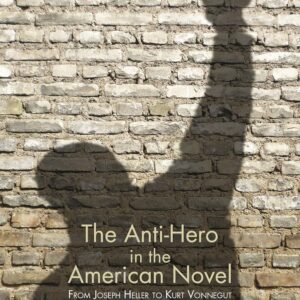 The Anti-Hero in the American Novel: From Joseph Heller to Kurt Vonnegut (American Literature Readings in the 21st Century) 2008th Edition 9781137473257