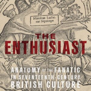 The Enthusiast: Anatomy of the Fanatic in Seventeenth-Century British Culture Hardcover – July 15
