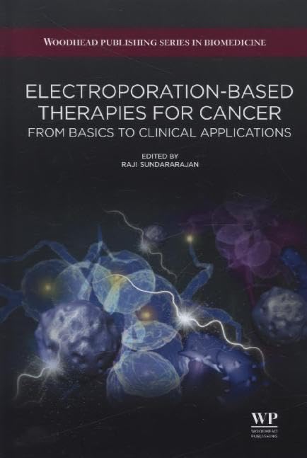 Electroporation-Based Therapies for Cancer: From Basics to Clinical Applications (Woodhead Publishing Series in Biomedicine)