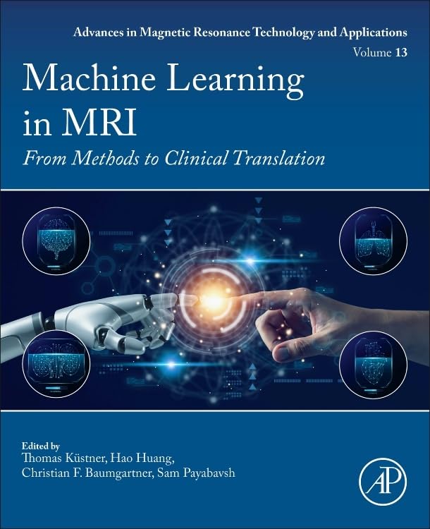 Machine Learning in MRI: From Methods to Clinical Translation (Volume 13) (Advances in Magnetic Resonance Technology and Applications