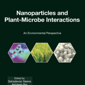 Nanoparticles and Plant-Microbe Interactions: An Environmental Perspective (Volume 7) (Nanomaterial-Plant Interactions