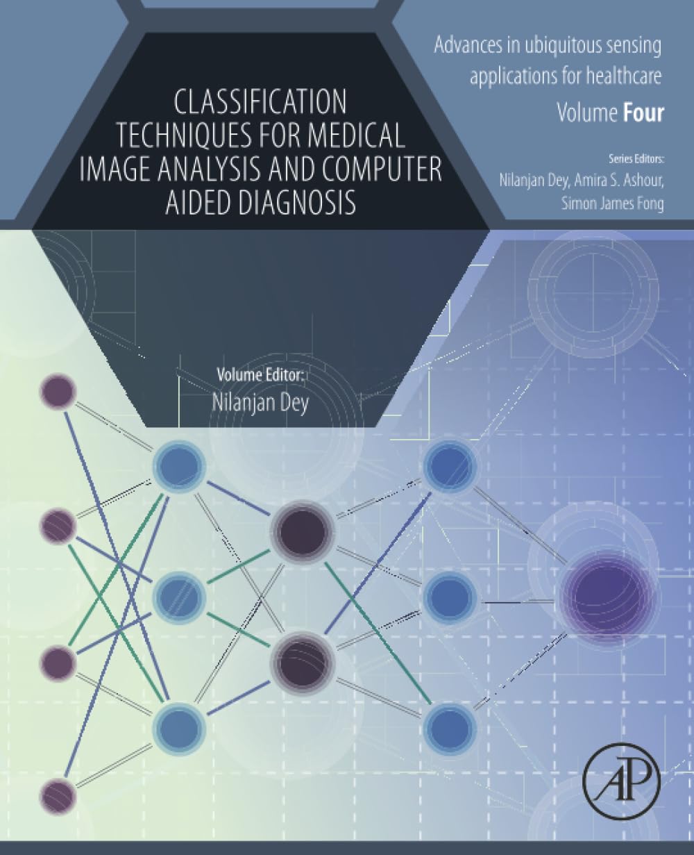 Classification Techniques for Medical Image Analysis and Computer Aided Diagnosis (Advances in ubiquitous sensing applications for healthcare)