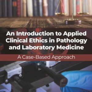An Introduction to Applied Clinical Ethics in Pathology and Laboratory Medicine: A Case-Based Approach