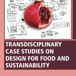 Transdisciplinary Case Studies on Design for Food and Sustainability (Woodhead Publishing Series in Consumer Science and Strategic Marketing)