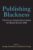 Publishing Blackness: Textual Constructions of Race Since 1850 (Editorial Theory And Literary Criticism) ISBN-13: 9780472118632